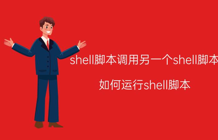 shell脚本调用另一个shell脚本 如何运行shell脚本？